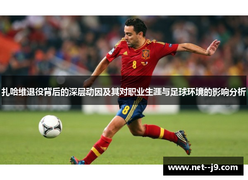 扎哈维退役背后的深层动因及其对职业生涯与足球环境的影响分析