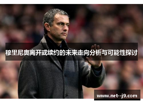 穆里尼奥离开或续约的未来走向分析与可能性探讨