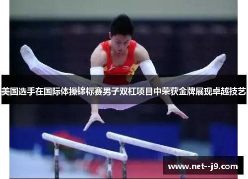 美国选手在国际体操锦标赛男子双杠项目中荣获金牌展现卓越技艺