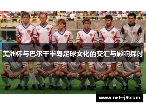 美洲杯与巴尔干半岛足球文化的交汇与影响探讨
