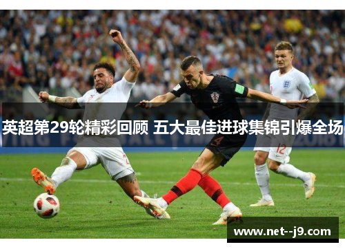 英超第29轮精彩回顾 五大最佳进球集锦引爆全场