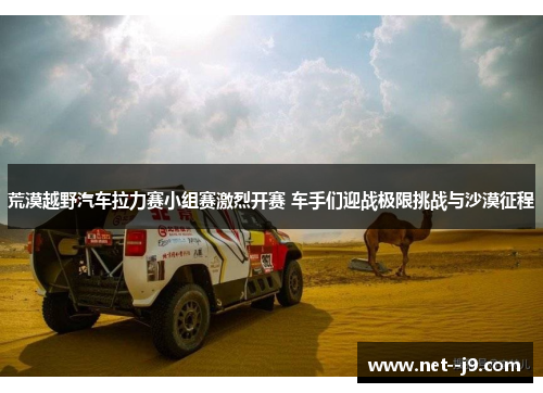 荒漠越野汽车拉力赛小组赛激烈开赛 车手们迎战极限挑战与沙漠征程
