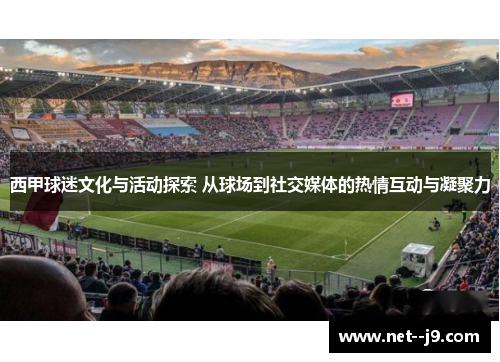 西甲球迷文化与活动探索 从球场到社交媒体的热情互动与凝聚力