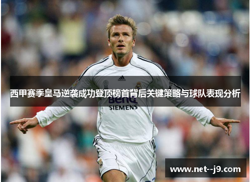 西甲赛季皇马逆袭成功登顶榜首背后关键策略与球队表现分析