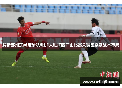 解析苏州东吴足球队5比2大胜江西庐山比赛关键因素及战术布局