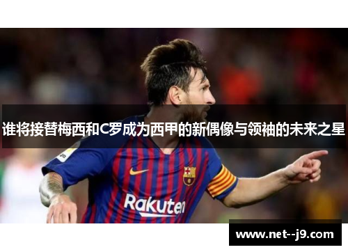 谁将接替梅西和C罗成为西甲的新偶像与领袖的未来之星