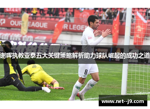 谢晖执教亚泰五大关键策略解析助力球队崛起的成功之道