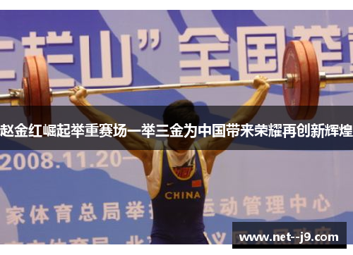赵金红崛起举重赛场一举三金为中国带来荣耀再创新辉煌