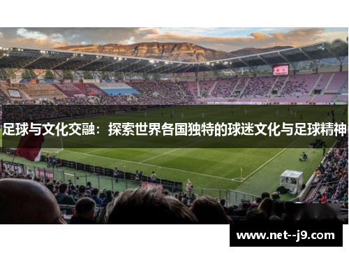 足球与文化交融：探索世界各国独特的球迷文化与足球精神