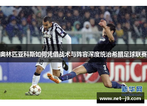奥林匹亚科斯如何凭借战术与阵容深度统治希腊足球联赛