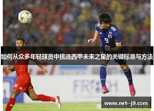 如何从众多年轻球员中挑选西甲未来之星的关键标准与方法