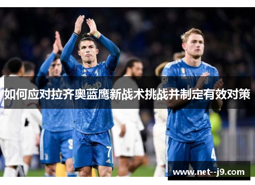 如何应对拉齐奥蓝鹰新战术挑战并制定有效对策