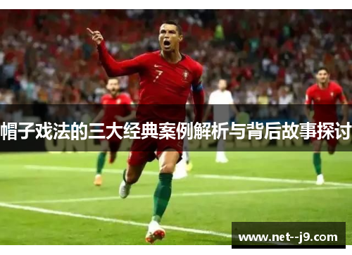 帽子戏法的三大经典案例解析与背后故事探讨