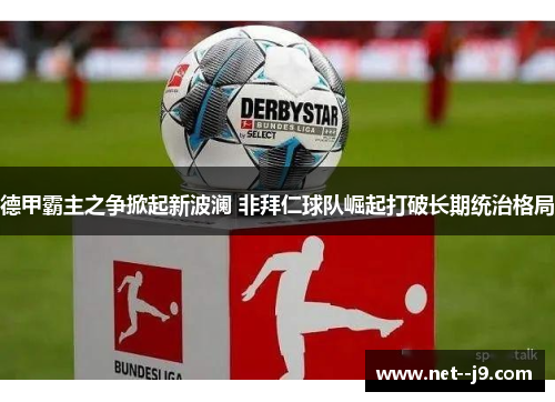 德甲霸主之争掀起新波澜 非拜仁球队崛起打破长期统治格局