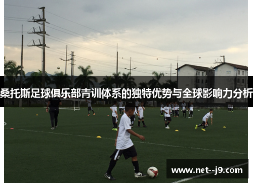 桑托斯足球俱乐部青训体系的独特优势与全球影响力分析