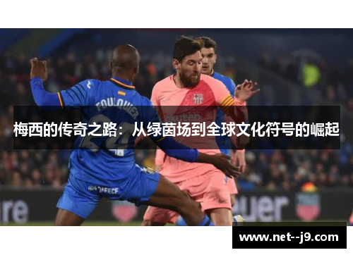 梅西的传奇之路：从绿茵场到全球文化符号的崛起