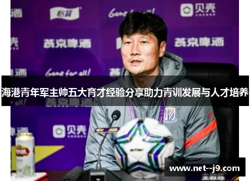 海港青年军主帅五大育才经验分享助力青训发展与人才培养