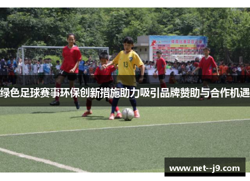 绿色足球赛事环保创新措施助力吸引品牌赞助与合作机遇