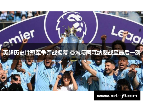 英超历史性冠军争夺战揭幕 曼城与阿森纳鏖战至最后一刻