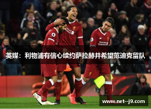 英媒：利物浦有信心续约萨拉赫并希望范迪克留队