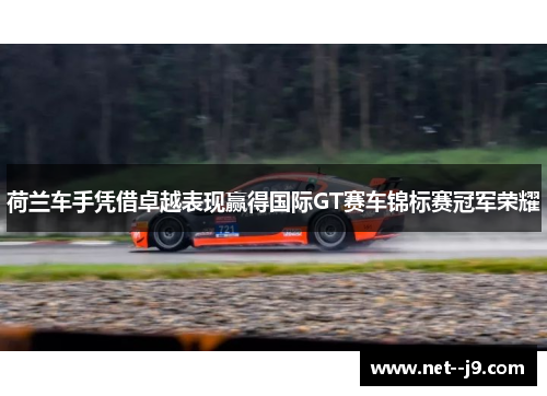 荷兰车手凭借卓越表现赢得国际GT赛车锦标赛冠军荣耀