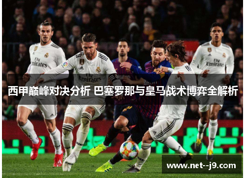 西甲巅峰对决分析 巴塞罗那与皇马战术博弈全解析