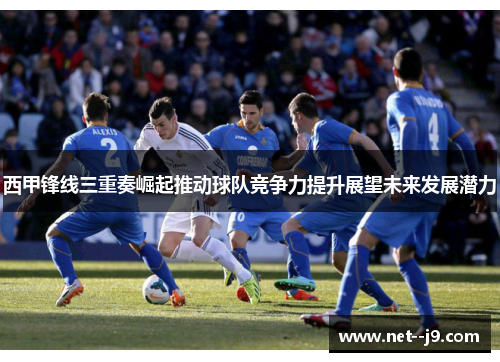 西甲锋线三重奏崛起推动球队竞争力提升展望未来发展潜力
