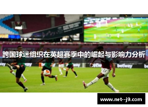 跨国球迷组织在英超赛季中的崛起与影响力分析