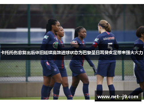 卡托托伤愈复出后依旧延续高效进球状态为巴黎圣日耳曼女足带来强大火力