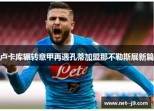 卢卡库辗转意甲再遇孔蒂加盟那不勒斯展新篇