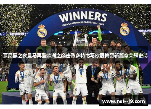慕尼黑之夜皇马再登欧洲之巅击败多特书写欧冠传奇新篇章荣耀史诗