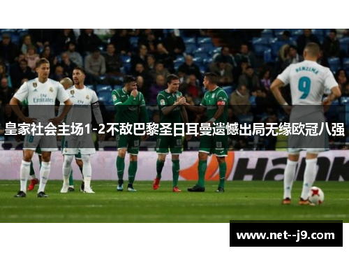 皇家社会主场1-2不敌巴黎圣日耳曼遗憾出局无缘欧冠八强