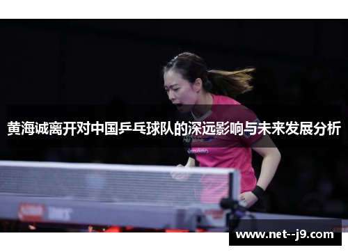 黄海诚离开对中国乒乓球队的深远影响与未来发展分析