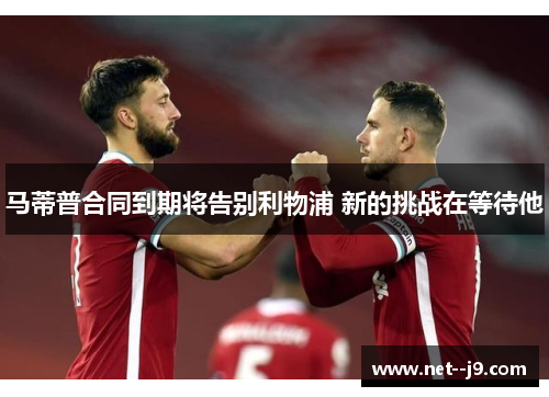 马蒂普合同到期将告别利物浦 新的挑战在等待他