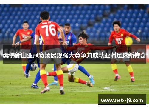 柔佛新山亚冠赛场展现强大竞争力成就亚洲足球新传奇