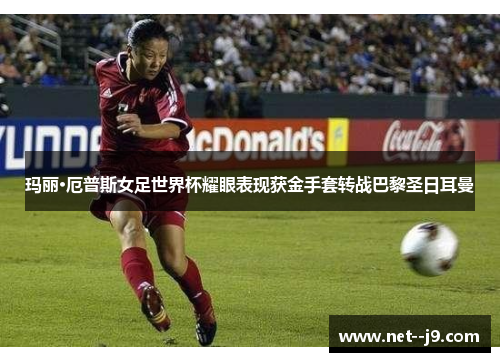 玛丽·厄普斯女足世界杯耀眼表现获金手套转战巴黎圣日耳曼