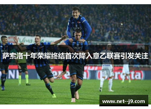 萨索洛十年荣耀终结首次降入意乙联赛引发关注